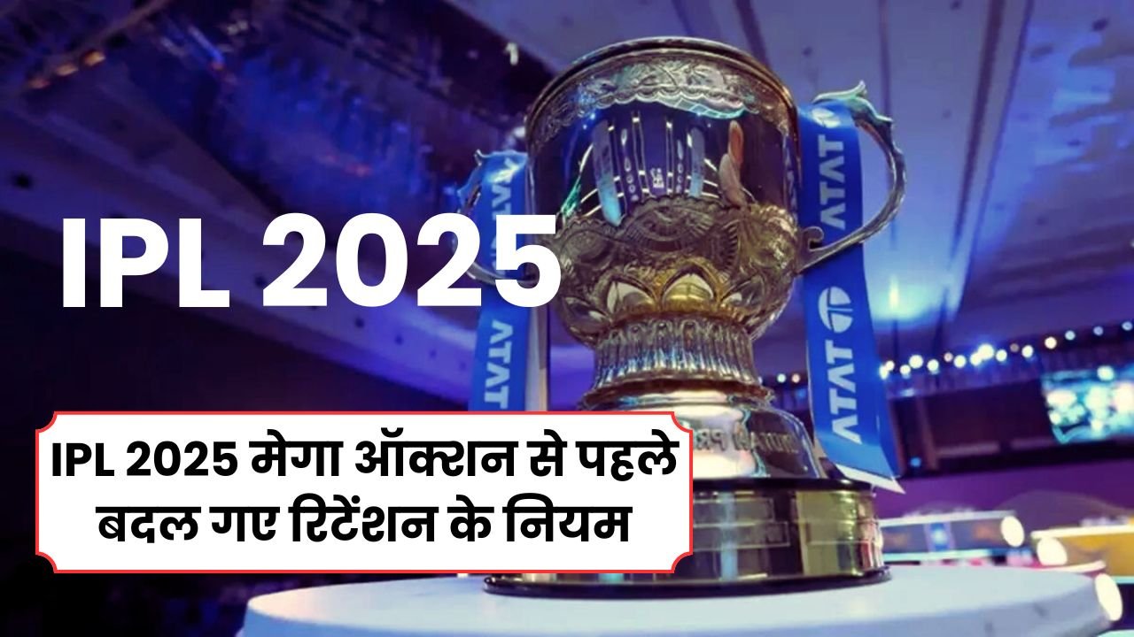 IPL 2025 मेगा ऑक्शन से पहले बदल गए रिटेंशन के नियम, अब होंगी खिलाडियों पर पैसो की बारिश तो किसको कितने पैसे मिलेंगे ?