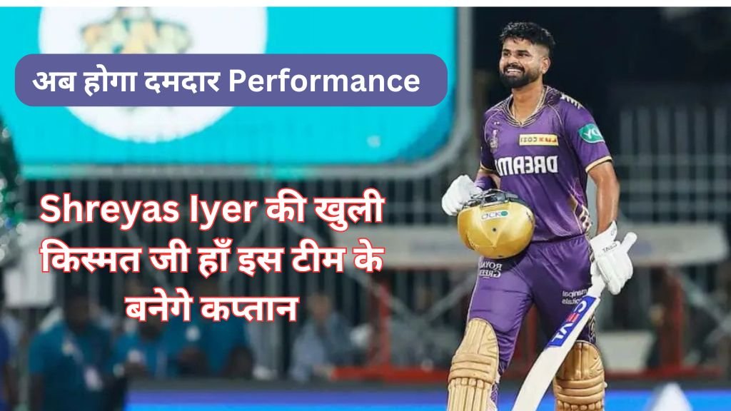 Shreyas Iyer की खुली किस्मत जी हाँ इस टीम के बनेगे कप्तान, अब होगा दमदार Performance