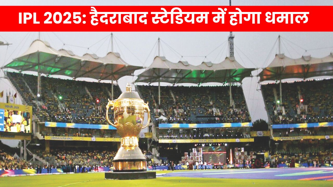 IPL 2025: हैदराबाद स्टेडियम में होगा धमाल, नया लुक और शानदार अनुभव के लिए हो जाइए तैयार