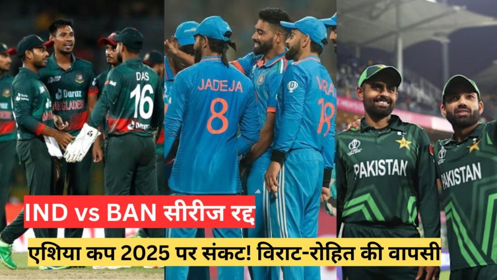 IND vs BAN सीरीज रद्द, एशिया कप 2025 पर संकट! विराट-रोहित की वापसी पर फैंस की उम्मीदें टूटी